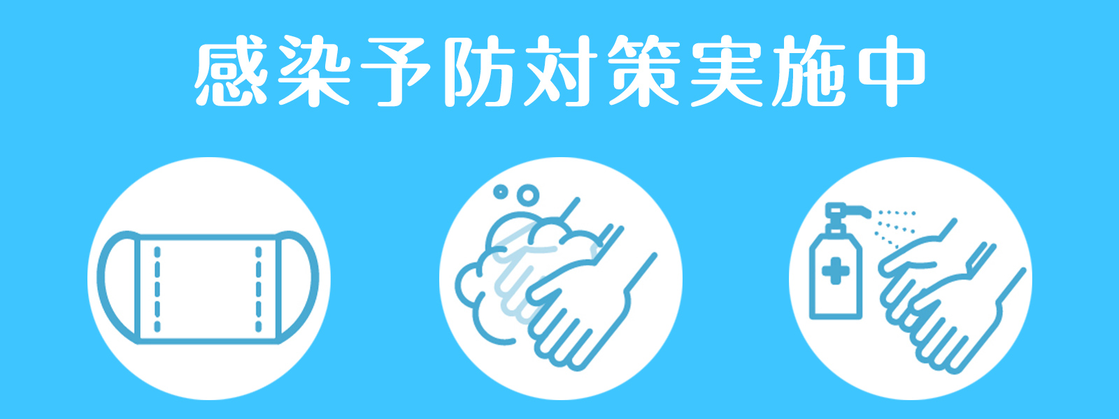 新型コロナウィルス感染予防対策実施中。マスク着用 ＊ 検温管理 ＊ 消毒液用意。防止するためにご協力をお願いします。