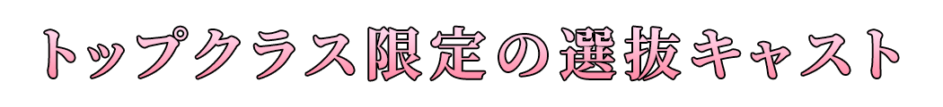 トップクラス限定の選抜キャスト